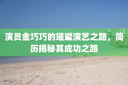 演员金巧巧的璀璨演艺之路，简历揭秘其成功之路