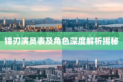 锋刃演员表及角色深度解析揭秘