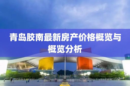青岛胶南最新房产价格概览与概览分析