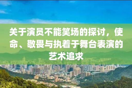 关于演员不能笑场的探讨，使命、敬畏与执着于舞台表演的艺术追求