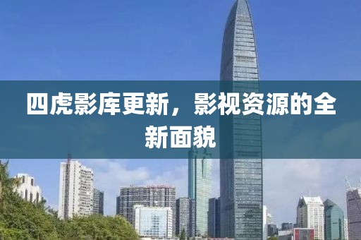 四虎影库更新，影视资源的全新面貌