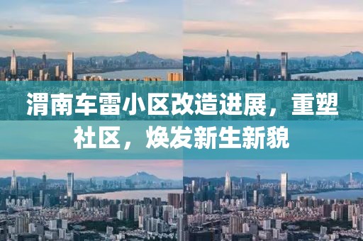 渭南车雷小区改造进展，重塑社区，焕发新生新貌