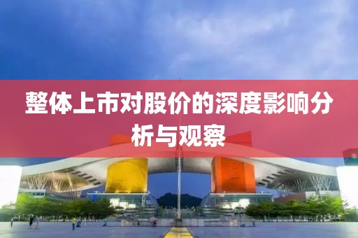 整体上市对股价的深度影响分析与观察