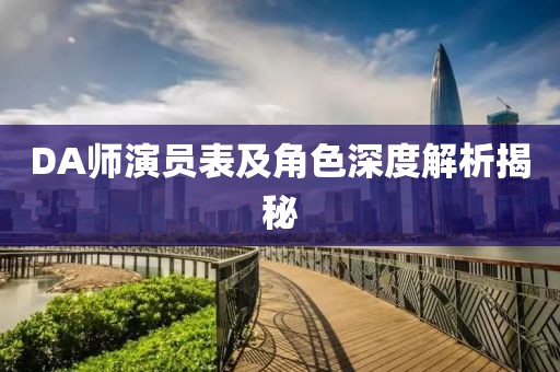 DA师演员表及角色深度解析揭秘