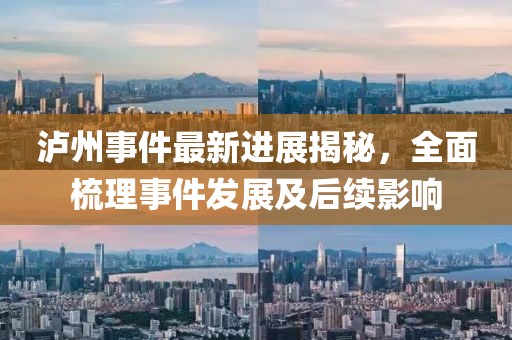 泸州事件最新进展揭秘，全面梳理事件发展及后续影响