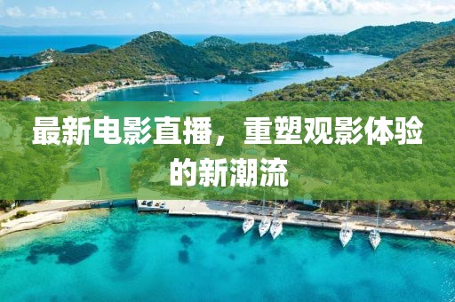 最新电影直播，重塑观影体验的新潮流