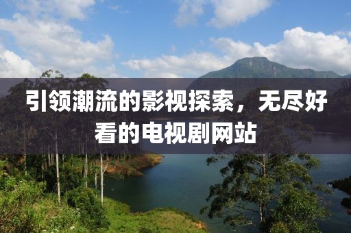 引领潮流的影视探索，无尽好看的电视剧网站