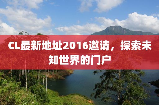 CL最新地址2016邀请，探索未知世界的门户