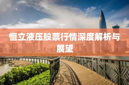 恒立液压股票行情深度解析与展望