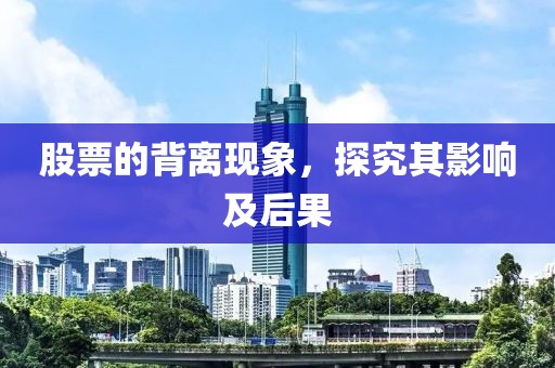 股票的背离现象，探究其影响及后果