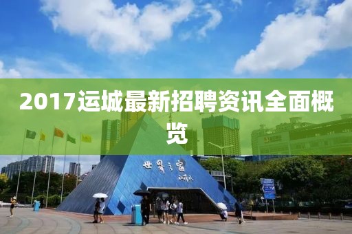 2017运城最新招聘资讯全面概览