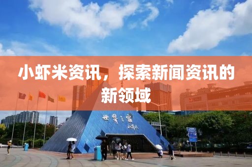 小虾米资讯，探索新闻资讯的新领域