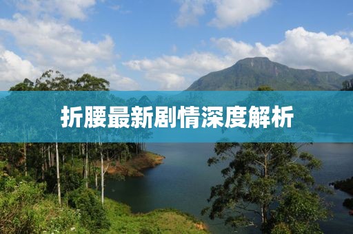 折腰最新剧情深度解析