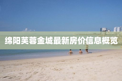 绵阳芙蓉金城最新房价信息概览