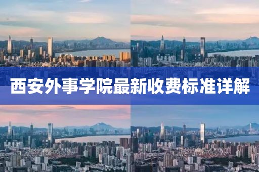 西安外事学院最新收费标准详解