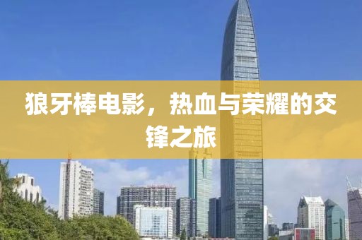 狼牙棒电影，热血与荣耀的交锋之旅