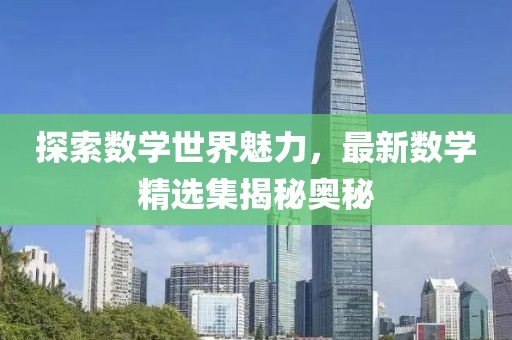 探索数学世界魅力，最新数学精选集揭秘奥秘