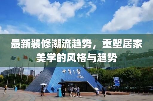 最新装修潮流趋势，重塑居家美学的风格与趋势