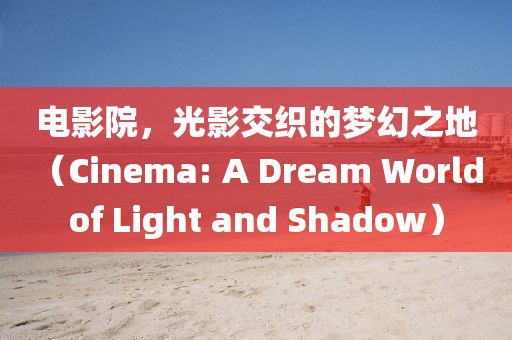 电影院，光影交织的梦幻之地（Cinema: A Dream World of Light and Shadow）
