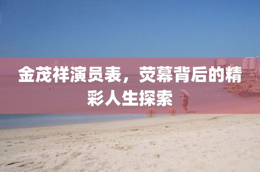 金茂祥演员表，荧幕背后的精彩人生探索