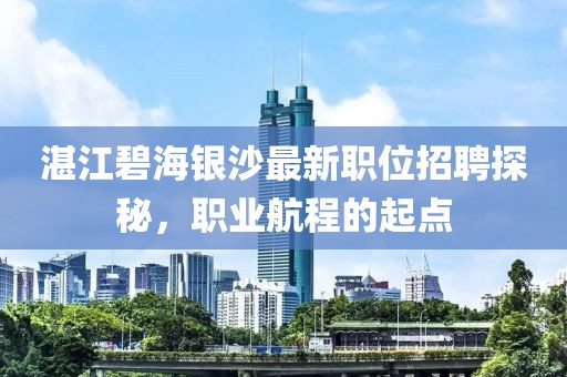 湛江碧海银沙最新职位招聘探秘，职业航程的起点