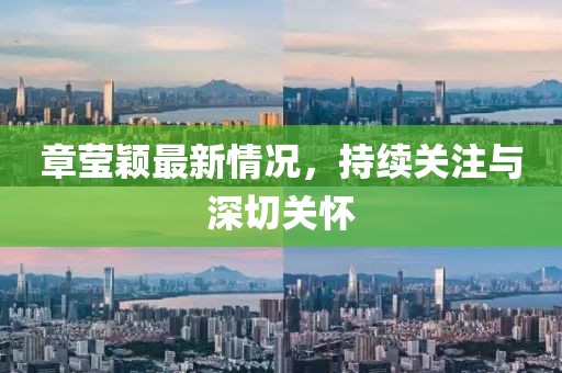 章莹颖最新情况，持续关注与深切关怀