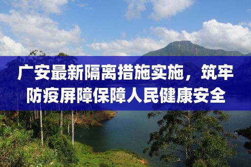 广安最新隔离措施实施，筑牢防疫屏障保障人民健康安全
