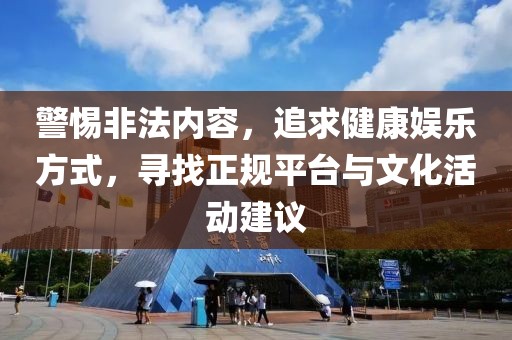 警惕非法内容，追求健康娱乐方式，寻找正规平台与文化活动建议