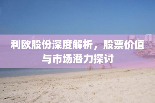 利欧股份深度解析，股票价值与市场潜力探讨