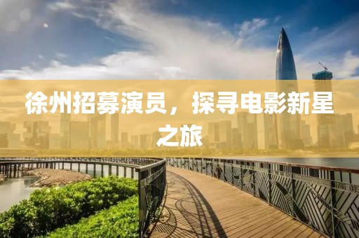 徐州招募演员，探寻电影新星之旅