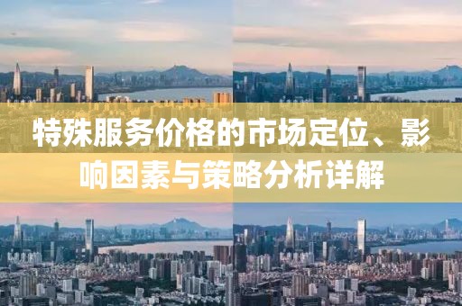特殊服务价格的市场定位、影响因素与策略分析详解