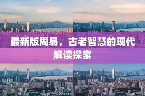 最新版周易，古老智慧的现代解读探索