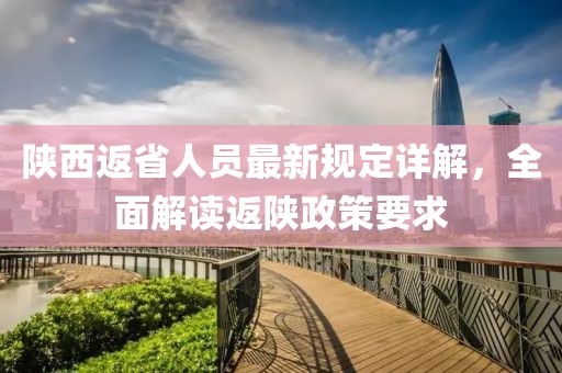 陕西返省人员最新规定详解，全面解读返陕政策要求