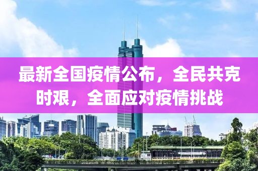 最新全国疫情公布，全民共克时艰，全面应对疫情挑战