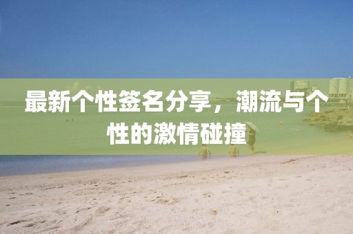 最新个性签名分享，潮流与个性的激情碰撞