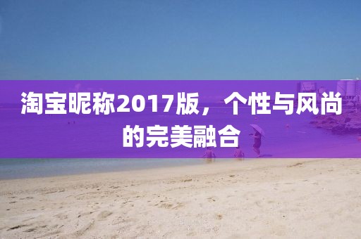 淘宝昵称2017版，个性与风尚的完美融合
