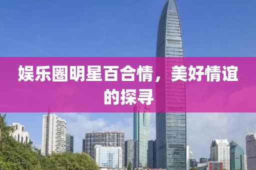 娱乐圈明星百合情，美好情谊的探寻