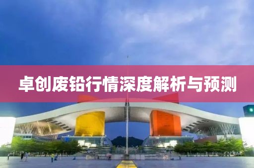 卓创废铅行情深度解析与预测