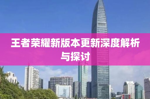 王者荣耀新版本更新深度解析与探讨