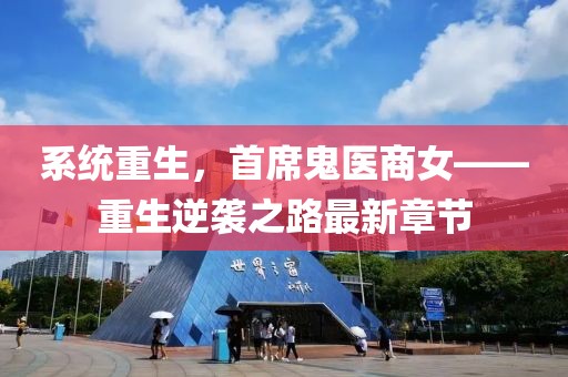 系统重生，首席鬼医商女——重生逆袭之路最新章节