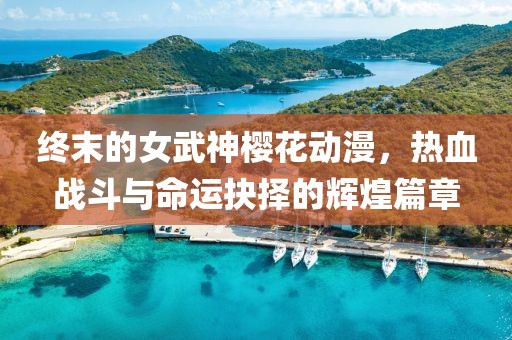 终末的女武神樱花动漫，热血战斗与命运抉择的辉煌篇章