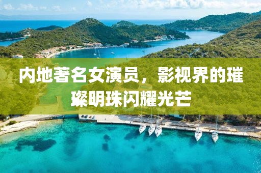 内地著名女演员，影视界的璀璨明珠闪耀光芒