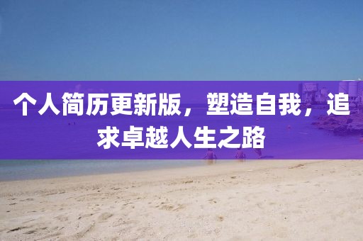 个人简历更新版，塑造自我，追求卓越人生之路