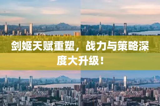 剑姬天赋重塑，战力与策略深度大升级！