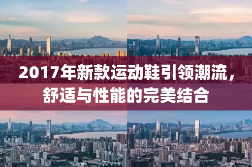 2017年新款运动鞋引领潮流，舒适与性能的完美结合