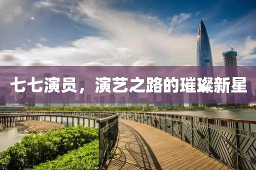 七七演员，演艺之路的璀璨新星