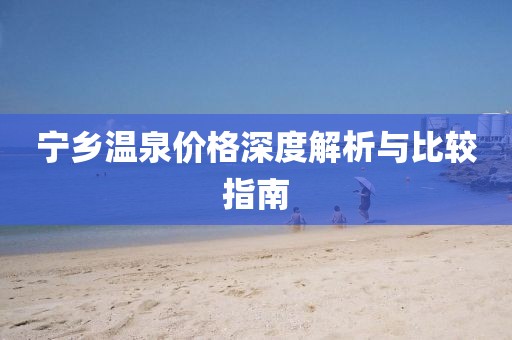 宁乡温泉价格深度解析与比较指南