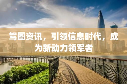 驾图资讯，引领信息时代，成为新动力领军者