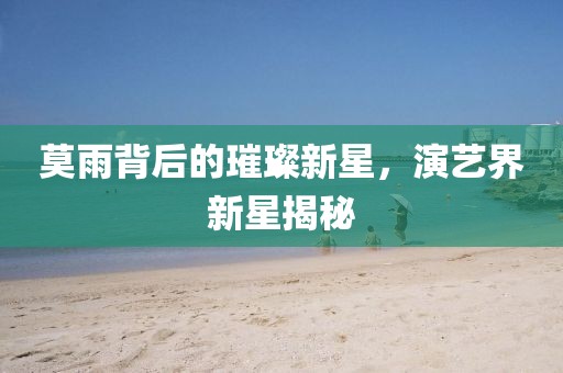 莫雨背后的璀璨新星，演艺界新星揭秘