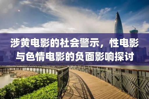 涉黄电影的社会警示，性电影与色情电影的负面影响探讨